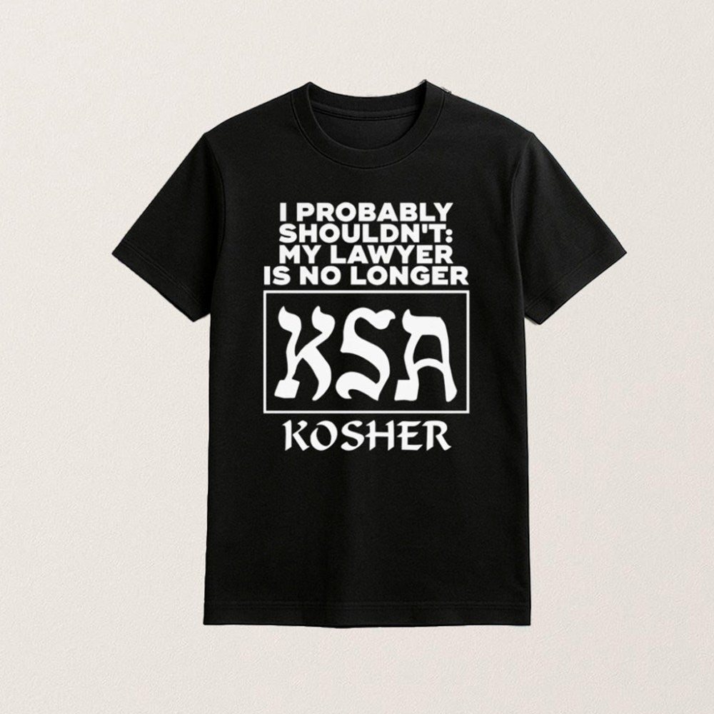 I Probably Shouldn't My Lawyer Is No Longer KSA Kosher Shirt Gifts For Him - GypsysystersGift