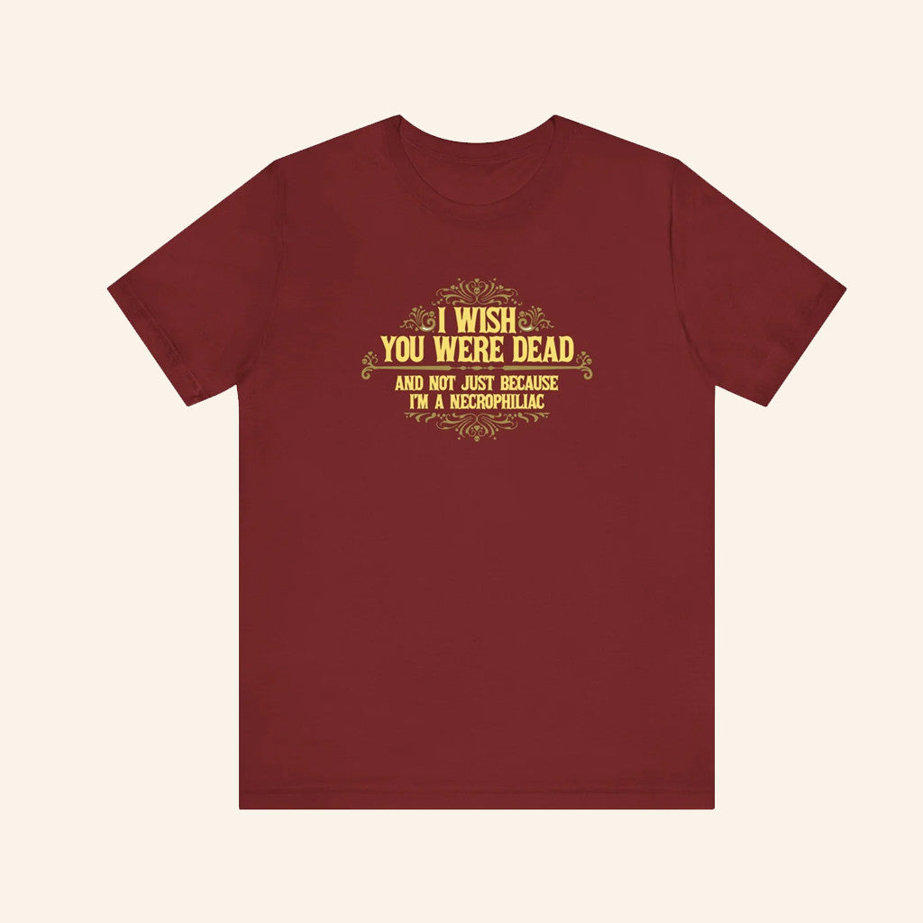 I Wish You Were Dead And Not Just Because I'm A Necrophiliac T-Shirt Dark Humor Gifts - GypsysystersGift