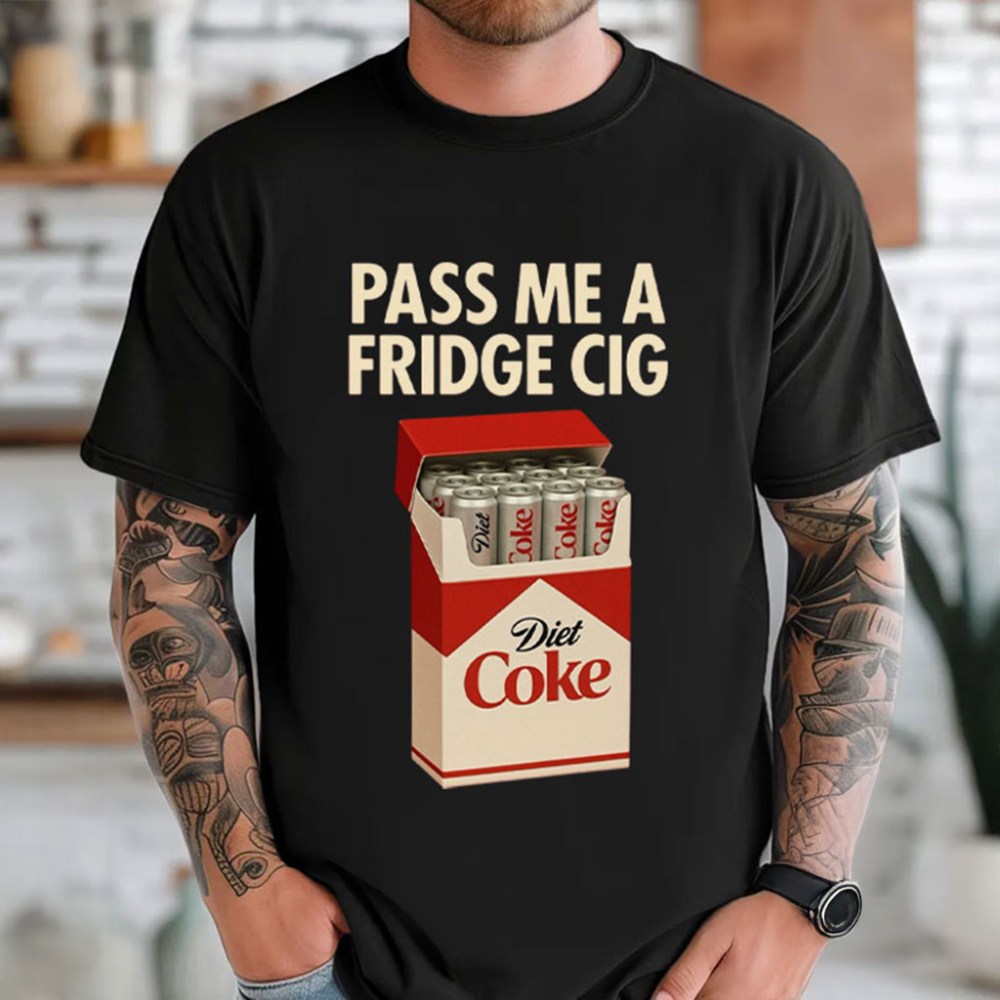 Just A Fridge Cigg Diet Coke Sarcastic Meme T-Shirt Pass Me A Fridge Cig Shirt Gifts For Him - Gypsysystersgift