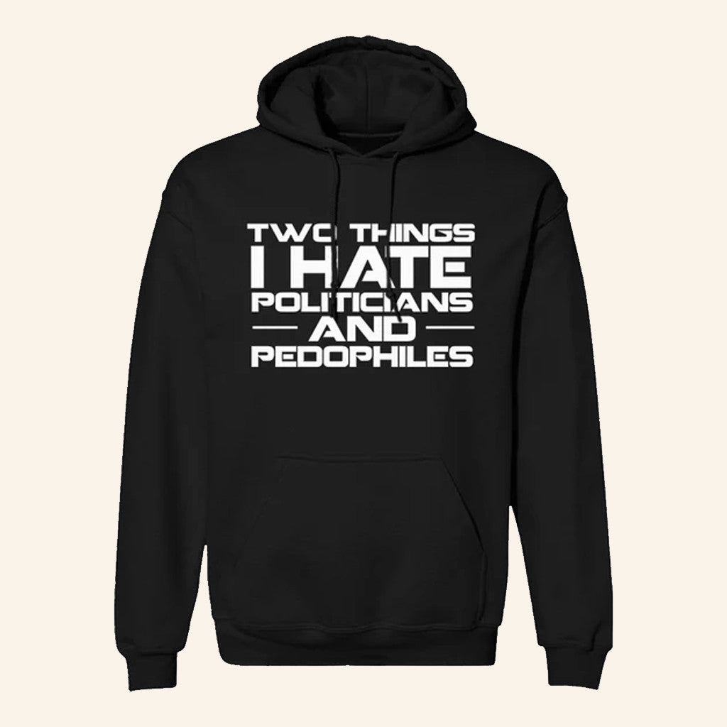 Two Things I Hate Politics And Pedophiles Hoodie Not Political Apparel Gifts For Him - Gypsysystersgift