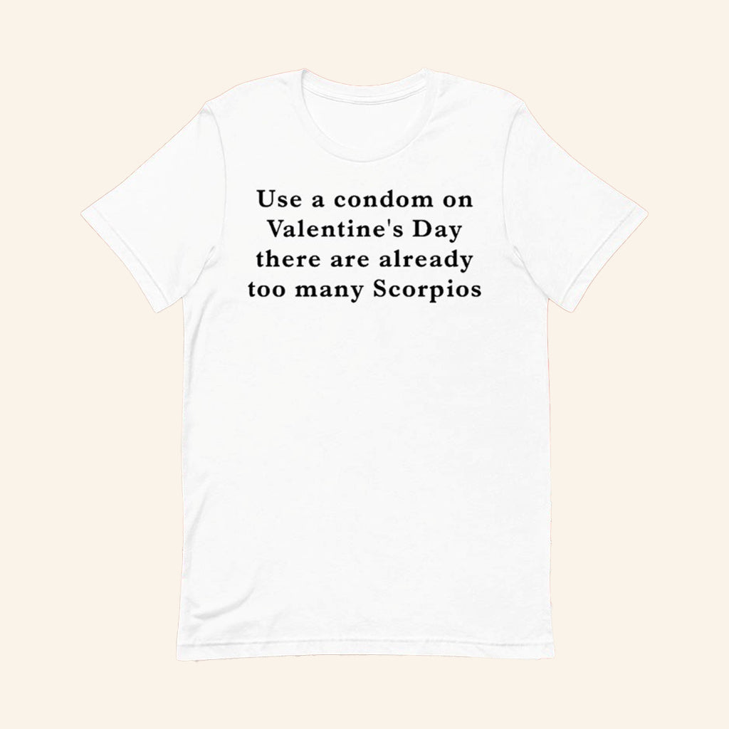 Use A Condom On Valentine's Day There Are Already Too Many Scorpios T-Shirt Funny Gifts - GypsysystersGift
