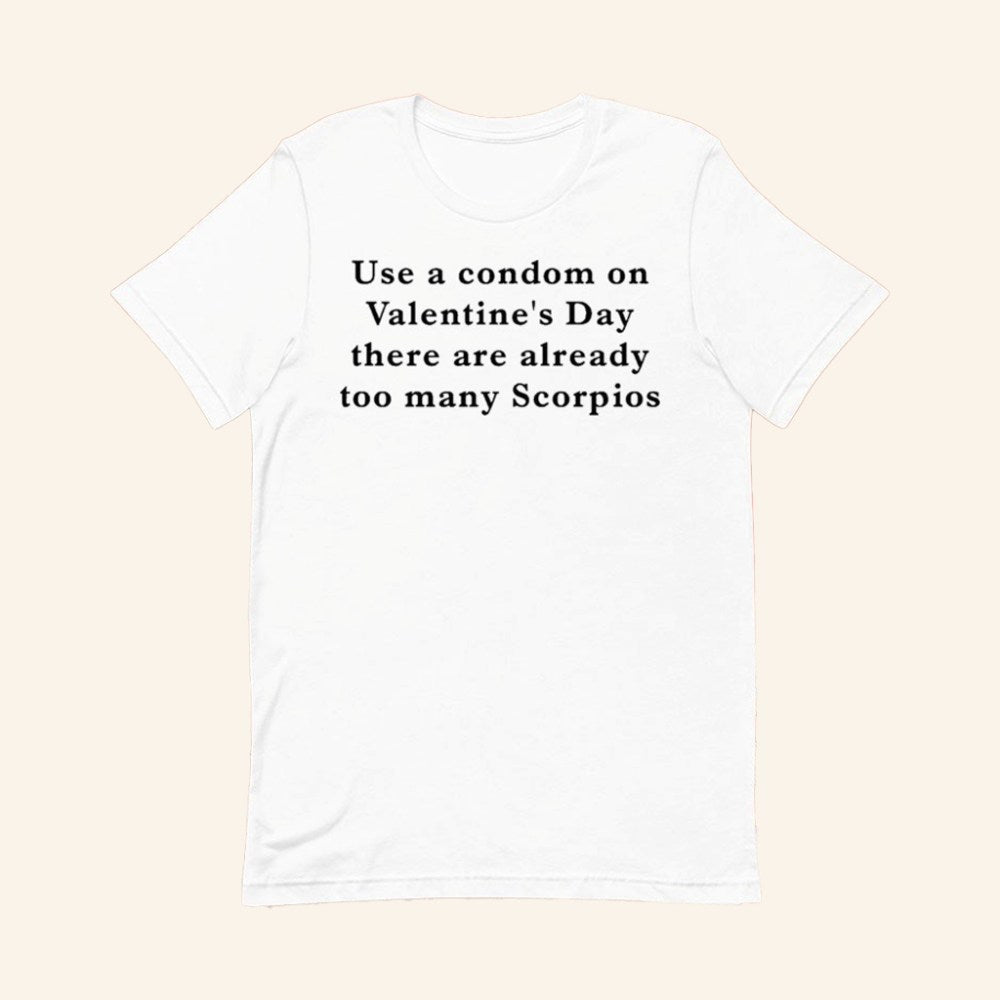 Use A Condom On Valentine's Day There Are Already Too Many Scorpios T-Shirt Funny Gifts - GypsysystersGift