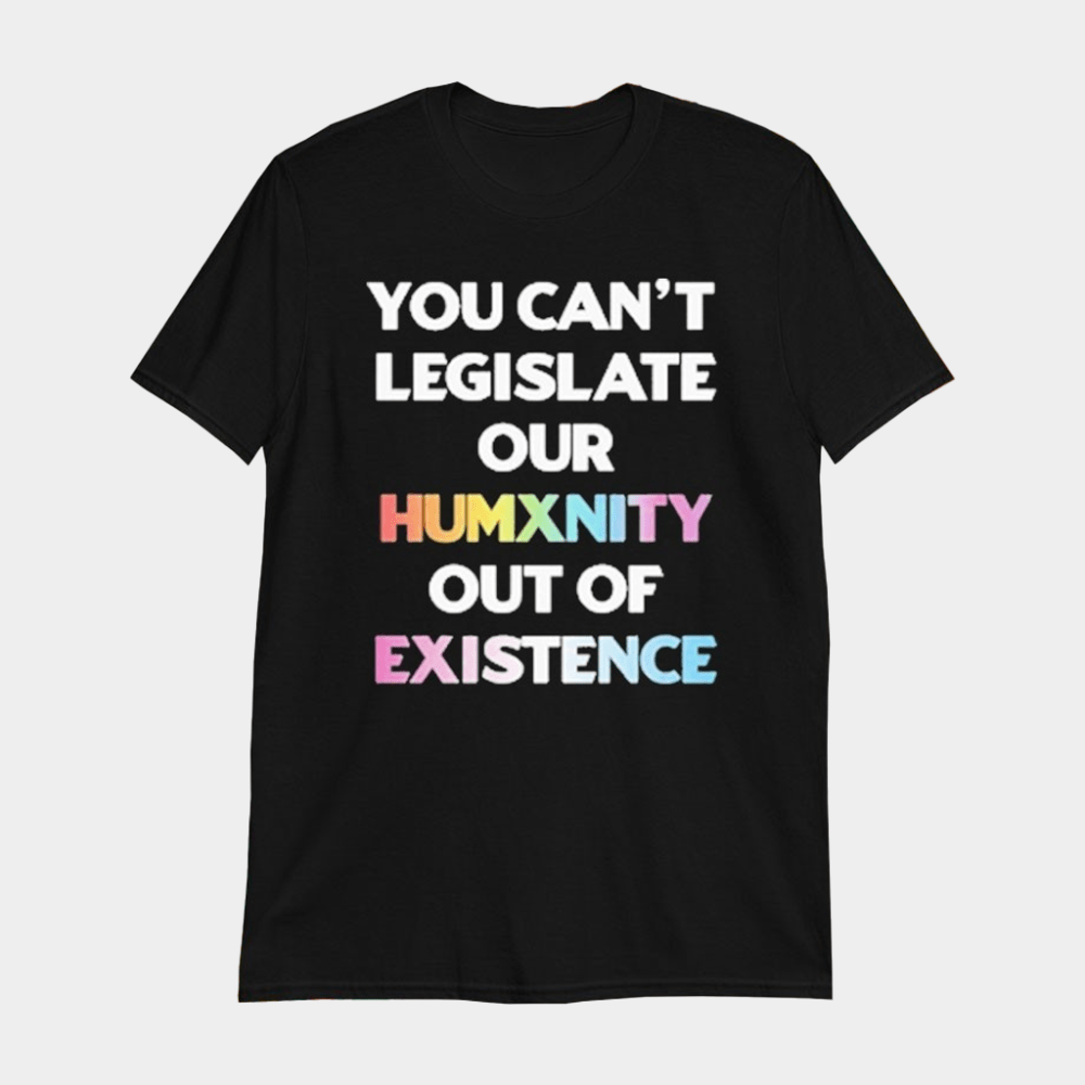 You Can't Legislate Our Humanity Out Of Existence Only Humxn T-Shirt Best Gifts For Her - GypsysystersGift